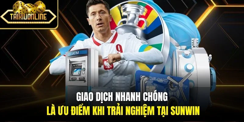 Giao dịch nhanh chóng là ưu điểm khi trải nghiệm tại Sunwin