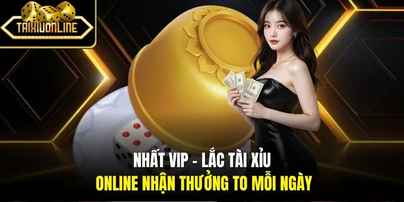 Nhất VIP - Lắc Tài Xỉu Online Nhận Thưởng To Mỗi Ngày