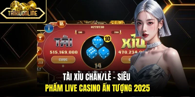 Tài Xỉu Chẵn/Lẻ | Siêu Phẩm Live Casino Ấn Tượng 2025